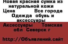 Новая красная сумка из натуральной кожи › Цена ­ 3 990 - Все города Одежда, обувь и аксессуары » Аксессуары   . Томская обл.,Северск г.